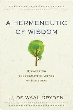 A Hermeneutic of Wisdom: Recovering the Formative Agency of Scripture, Paperback/J. de Waal Dryden