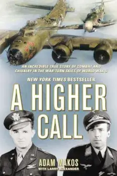 A Higher Call: An Incredible True Story of Combat and Chivalry in the War-Torn Skies of World War II, Hardcover/Adam Makos