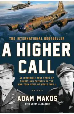 A Higher Call: An Incredible True Story of Combat and Chivalry in the War-Torn Skies of World War II - Adam Makos