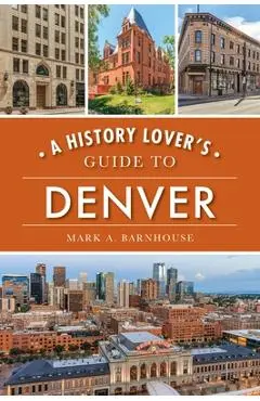 A History Lover's Guide to Denver - Mark A. Barnhouse