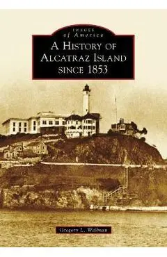 A History of Alcatraz Island Since 1853 - Gregory L. Wellman