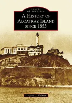 A History of Alcatraz Island Since 1853, Paperback/Gregory L. Wellman