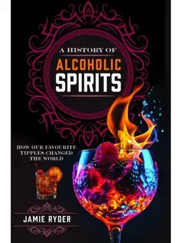 A History of Alcoholic Spirits. How Our Favourite Tipples Changed The World, Hardback/Jamie Ryder