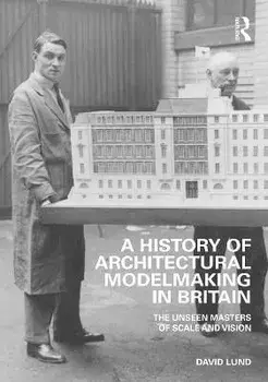 A History of Architectural Modelmaking in Britain. The Unseen Masters of Scale and Vision, Paperback/David Lund