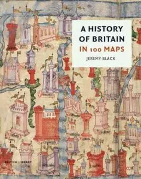 A History of Britain in 100 Maps, Hardback/Jeremy Black