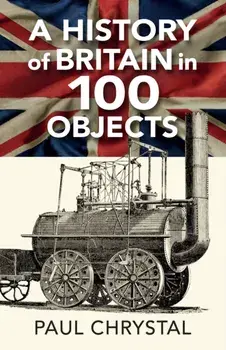 A History of Britain in 100 Objects, Paperback/Paul Chrystal