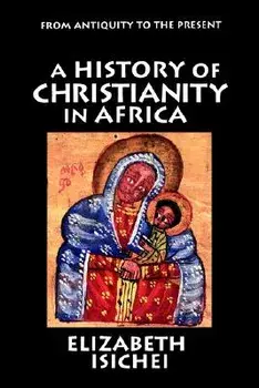 A History of Christianity in Africa: From Antiquity to the Present, Paperback/Elizabeth Isichei