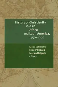A History of Christianity in Asia, Africa, and Latin America, 1450-1990: A Documentary Sourcebook, Paperback/Klaus Koschorke
