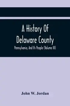 A History Of Delaware County, Pennsylvania, And Its People (Volume III), Paperback/John W. Jordan