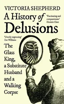 A History of Delusions. The Glass King, a Substitute Husband and a Walking Corpse, Paperback/Victoria Shepherd