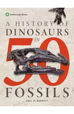 A History of Dinosaurs in 50 Fossils - Paul M. Barrett