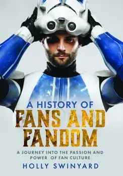 A History of Fans and Fandom. A Journey into the Passion and Power of Fan Culture, Hardback/Holly Swinyard