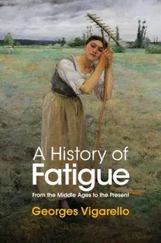 A History of Fatigue - From the Middle Ages to the Present, Hardback/G Vigarello
