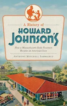 A History of Howard Johnson's: How a Massachusetts Soda Fountain Became an American Icon, Hardcover/Anthony Sammarco