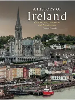 A History of Ireland. Culture, Art, Landscape and Architecture, Hardback/Dominic Connolly