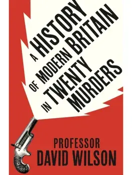 A History of Modern Britain in Twenty Murders, Hardback/David Wilson