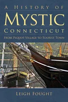A History of Mystic Connecticut: From Pequot Village to Tourist Town/Leigh Fought
