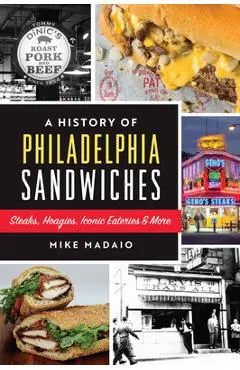 A History of Philadelphia Sandwiches: Steaks, Hoagies, Iconic Eateries & More - Mike Madaio