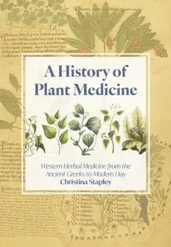A History of Plant Medicine. Western Herbal Medicine from the Ancient Greeks to the Modern Day, Hardback/Christina Stapley