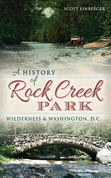A History of Rock Creek Park: Wilderness & Washington, D.C., Hardcover/Scott Einberger