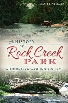 A History of Rock Creek Park: Wilderness & Washington, D.C., Paperback/Scott Einberger