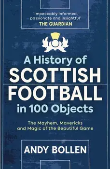 A History of Scottish Football in 100 Objects. The Mayhem, Mavericks and Magic of the Beautiful Game, New in Paperback, Paperback/Andy Bollen