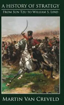 A History of Strategy: From Sun Tzu to William S. Lind, Hardcover/Martin Van Creveld