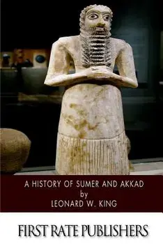 A History of Sumer and Akkad: An Account of the Early Races of Babylonia from Prehistoric Times to the Foundation of the Babylonian Monarchy/Leonard W. King