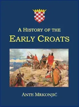 A History of the Early Croats, Hardcover/Ante Mrkonjic