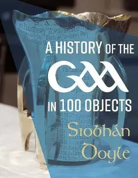 A History of the GAA in 100 Objects, Hardback/Siobhan Doyle