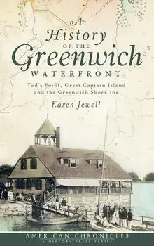 A History of the Greenwich Waterfront: Tod's Point, Great Captain Island and the Greenwich Shoreline/Karen Jewell