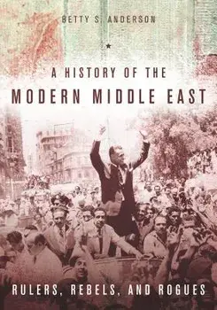 A History of the Modern Middle East: Rulers, Rebels, and Rogues, Paperback/Betty S. Anderson