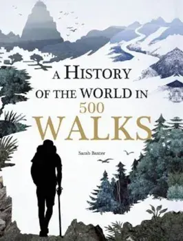 A History of the World in 500 Walks, Hardcover/Sarah Baxter