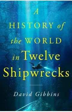 A History of the World in Twelve Shipwrecks - David Gibbins