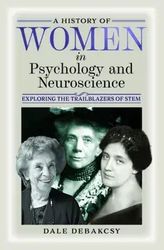 A History of Women in Psychology and Neuroscience. Exploring the Trailblazers of STEM, Hardback/Dale DeBakcsy