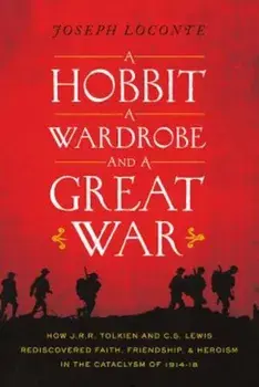 A Hobbit, a Wardrobe, and a Great War: How J.R.R. Tolkien and C.S. Lewis Rediscovered Faith, Friendship, and Heroism in the Cataclysm of 1914-1918, Paperback/Joseph Loconte