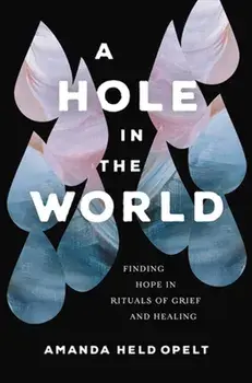 A Hole in the World. Finding Hope in Rituals of Grief and Healing, Paperback/Amanda Held Opelt