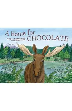 A Home for Chocolate: Based on the True Story of an Orphan Moose - Connie Anne Hellyer