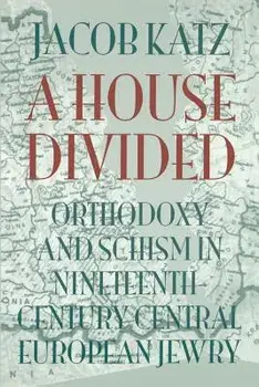 A House Divided: Orthodoxy and Schism in Nineteenth-Century Central European Jewry/Jacob Katz