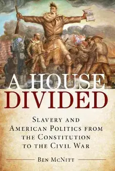 A House Divided: Slavery and American Politics from the Constitution to the Civil War, Hardcover/Ben McNitt