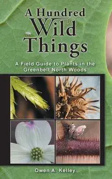 A Hundred Wild Things: A Field Guide to Plants in the Greenbelt North Woods, Paperback/Owen Anthony Kelley