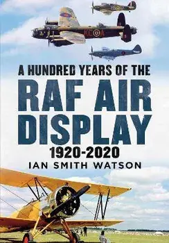 A Hundred Years of the RAF Air Display. 1920-2020, Hardback/Ian Smith Watson