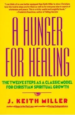 A Hunger for Healing: The Twelve Steps as a Classic Model for Christian Spiritual Growth - J. Keith Miller