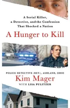 A Hunger to Kill: A Serial Killer, a Detective, and the Confession That Shocked a Nation - Kim Mager
