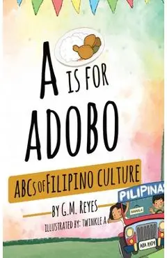 A is for Adobo: ABCs of Filipino Culture - G. M. Reyes