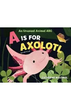 A is for Axolotl: An Unusual Animal ABC - Catherine Macorol