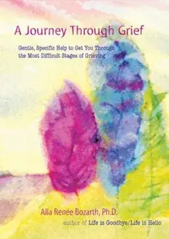 A Journey Through Grief: Gentle, Specific Help to Get You Through the Most Difficult Stages of Grieving, Paperback/Alla Renee Bozarth