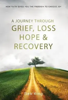 A Journey Through Grief, Loss, Hope and Recovery, Hardcover/Deb King