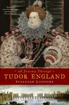 A Journey Through Tudor England: Hampton Court Palace and the Tower of London to Stratford-Upon-Avon and Thornbury Castle, Paperback/Suzannah Lipscomb