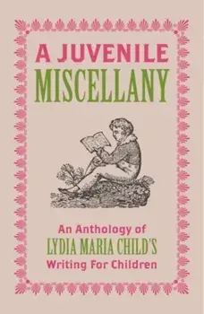A Juvenile Miscellany. An Anthology of Lydia Maria Child's Writing for Children, Paperback/Lydia Maria Child